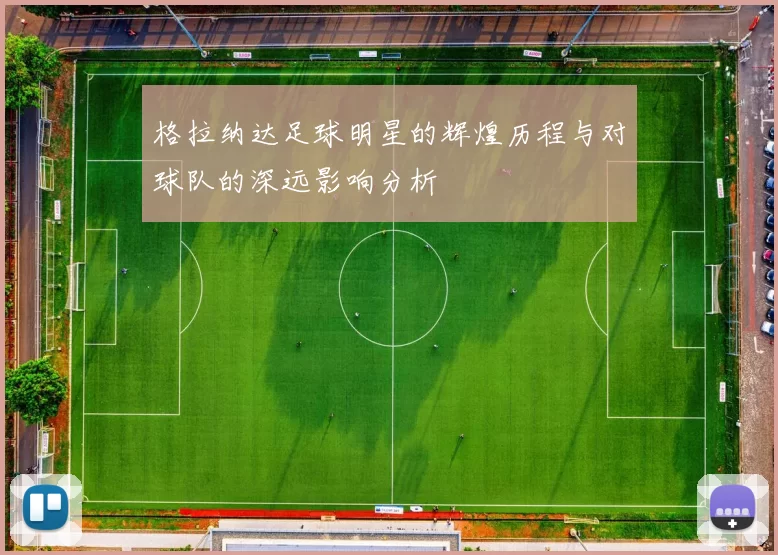 格拉纳达足球明星的辉煌历程与对球队的深远影响分析