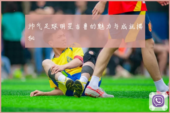 帅气足球明星吉鲁的魅力与成就揭秘