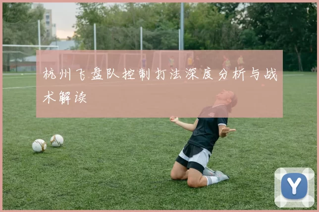 杭州飞盘队控制打法深度分析与战术解读