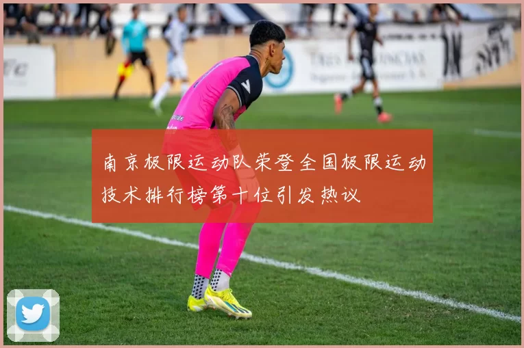 南京极限运动队荣登全国极限运动技术排行榜第十位引发热议
