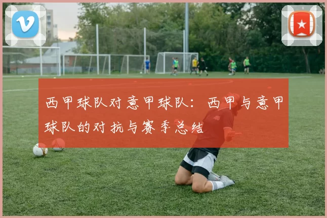 西甲球队对意甲球队：西甲与意甲球队的对抗与赛季总结