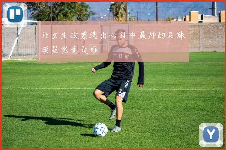 让女生投票选出心目中最帅的足球明星究竟是谁