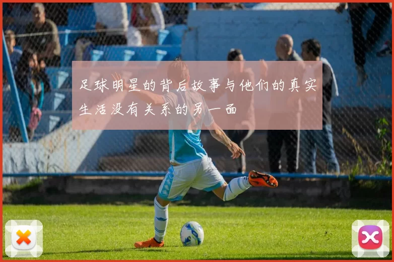 足球明星的背后故事与他们的真实生活没有关系的另一面