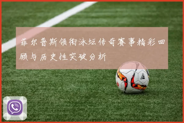 菲尔普斯领衔泳坛传奇赛事精彩回顾与历史性突破分析