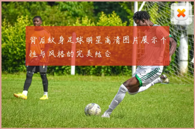 背后纹身足球明星高清图片展示个性与风格的完美结合
