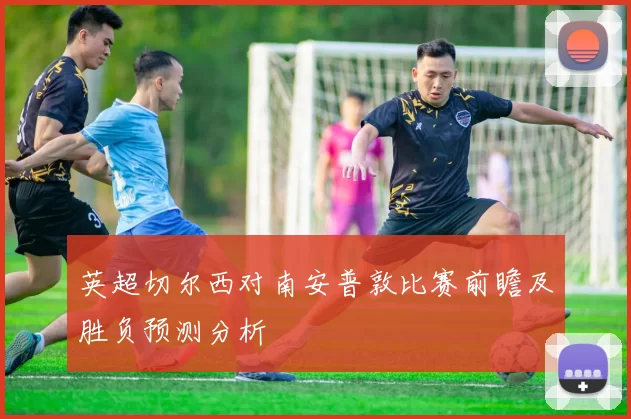 英超切尔西对南安普敦比赛前瞻及胜负预测分析