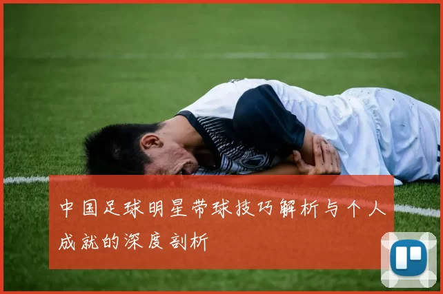 中国足球明星带球技巧解析与个人成就的深度剖析