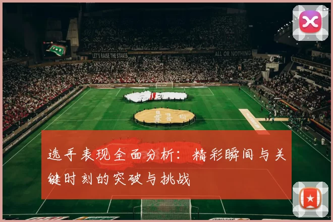 选手表现全面分析：精彩瞬间与关键时刻的突破与挑战