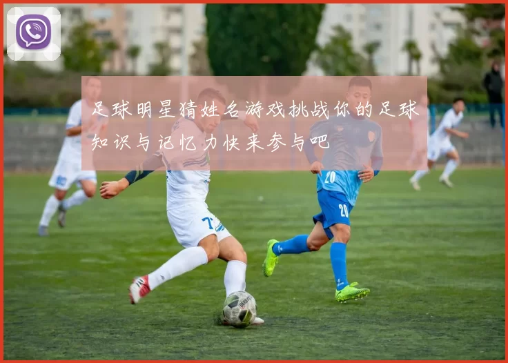 足球明星猜姓名游戏挑战你的足球知识与记忆力快来参与吧
