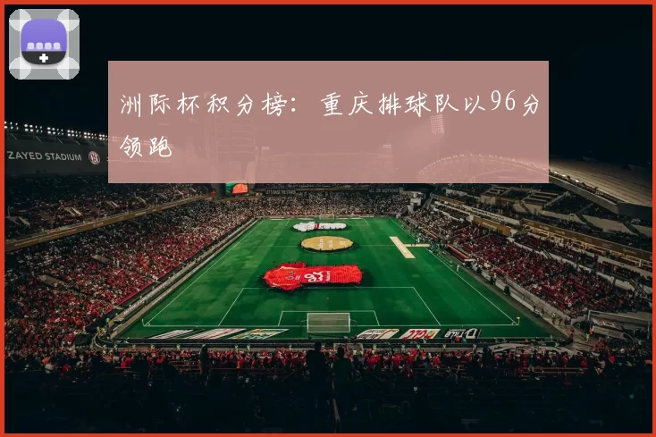 洲际杯积分榜：重庆排球队以96分领跑