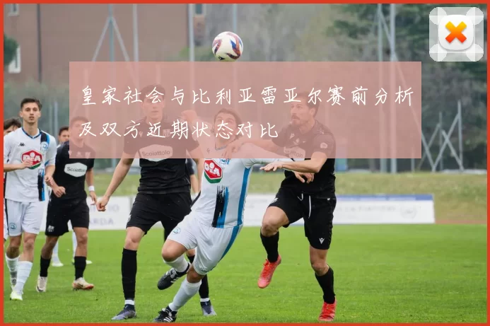 皇家社会与比利亚雷亚尔赛前分析及双方近期状态对比