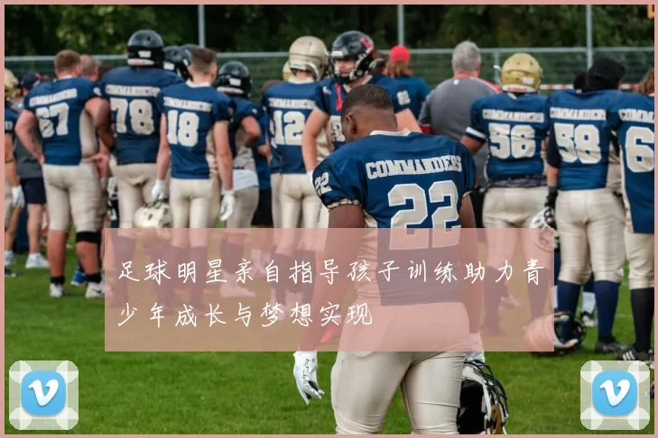 足球明星亲自指导孩子训练助力青少年成长与梦想实现