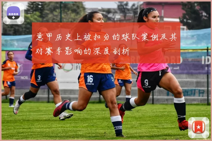 意甲历史上被扣分的球队案例及其对赛季影响的深度剖析