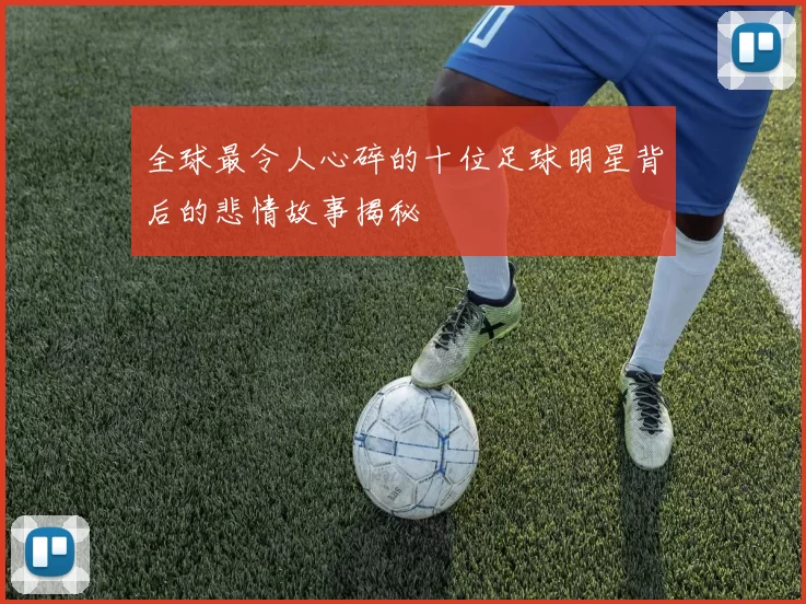 全球最令人心碎的十位足球明星背后的悲情故事揭秘