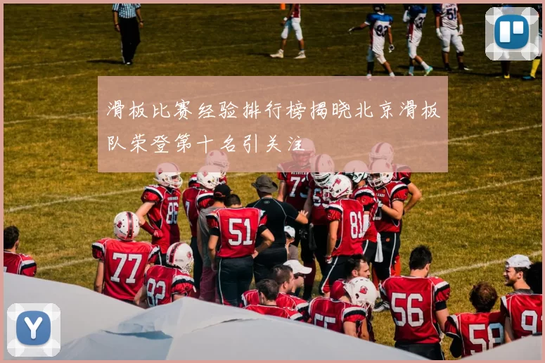 滑板比赛经验排行榜揭晓北京滑板队荣登第十名引关注