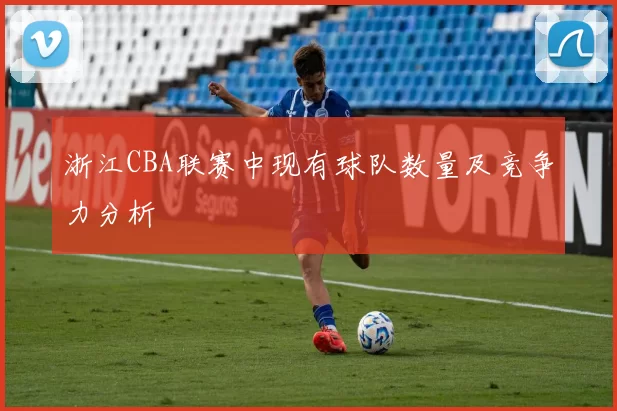 浙江CBA联赛中现有球队数量及竞争力分析