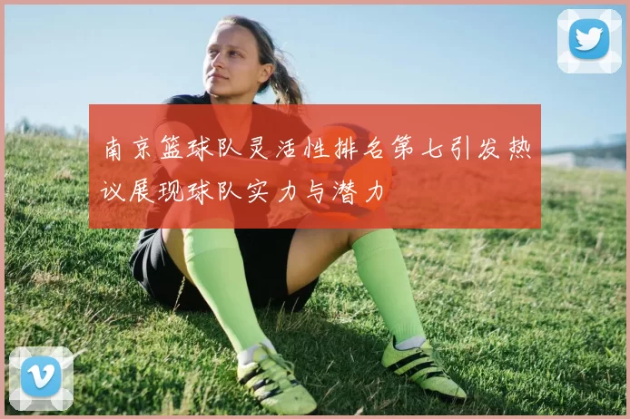 南京篮球队灵活性排名第七引发热议展现球队实力与潜力