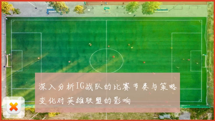 深入分析IG战队的比赛节奏与策略变化对英雄联盟的影响