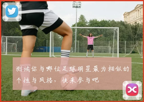 测试你与哪位足球明星最为相似的个性与风格，快来参与吧